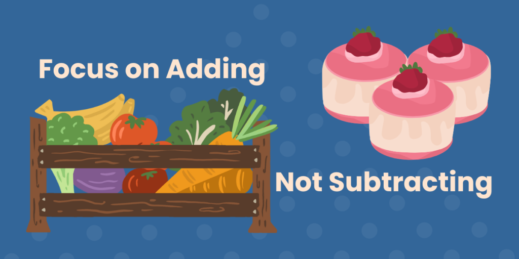 This is a graphical image of vegetables on the left and a graphical image of strawberry shortcake on the right with the caption, "Focus on adding, not subtracting".