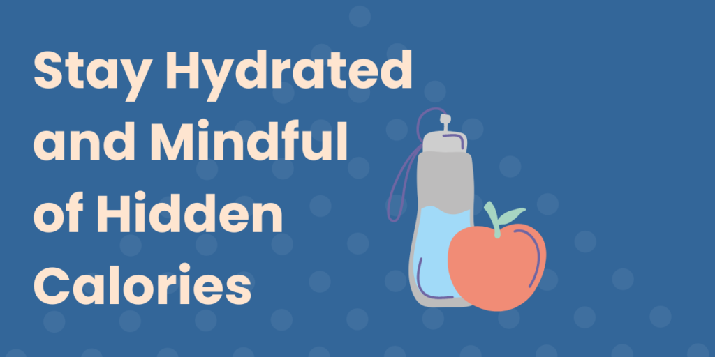 Titled, "Stay Hydrated and Mindful of Hidden Calories" with a graphical image of a water bottle and an apple to the right.