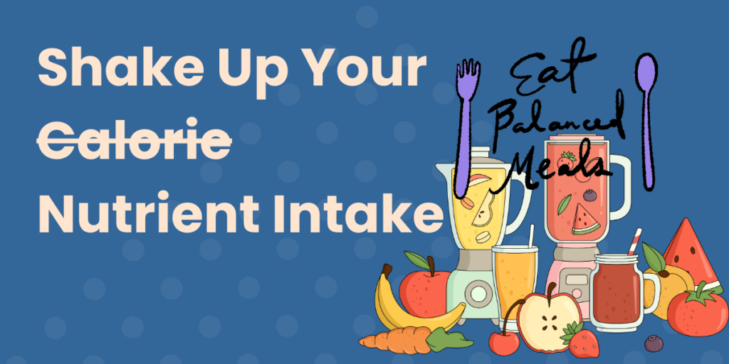 Titled, "Shake Up Your Calorie Nutrient Intake" with "calorie" crossed out. There is a graphical image of different fruits and vegetables on the right and "eat balanced meals" in cursive above it.