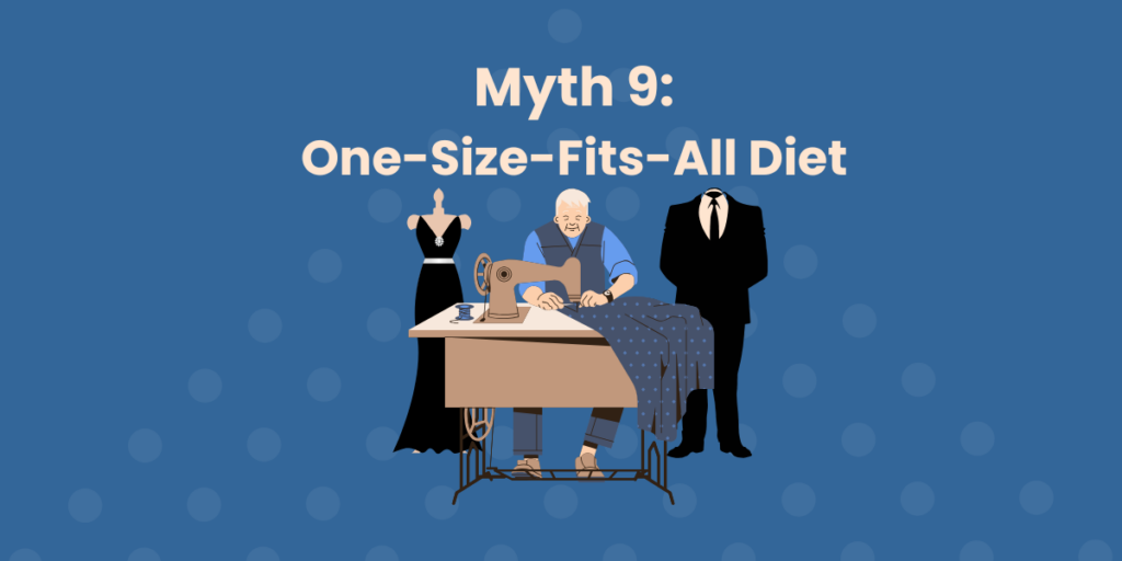 Titled, "Myth 9: One-Size-Fits-All Diet" across the top. There is a graphical image beneath the title where a tailor is working behind a sewing machine. There are also completed clothing on either side of him, one is a dress and the other is a suit.